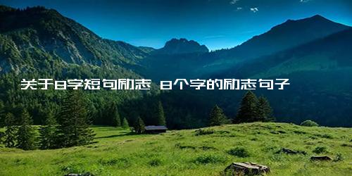 关于8字短句励志 8个字的励志句子